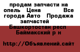 продам запчасти на опель › Цена ­ 1 000 - Все города Авто » Продажа запчастей   . Башкортостан респ.,Баймакский р-н